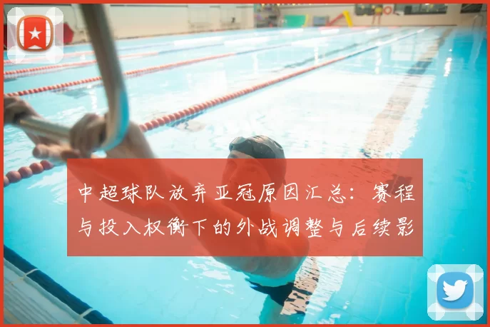 中超球队放弃亚冠原因汇总：赛程与投入权衡下的外战调整与后续影响