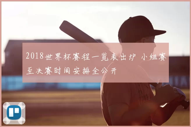 2018世界杯赛程一览表出炉 小组赛至决赛时间安排全公开