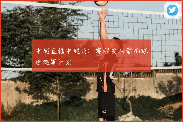 中超直播中超吗：赛程安排影响球迷观赛计划