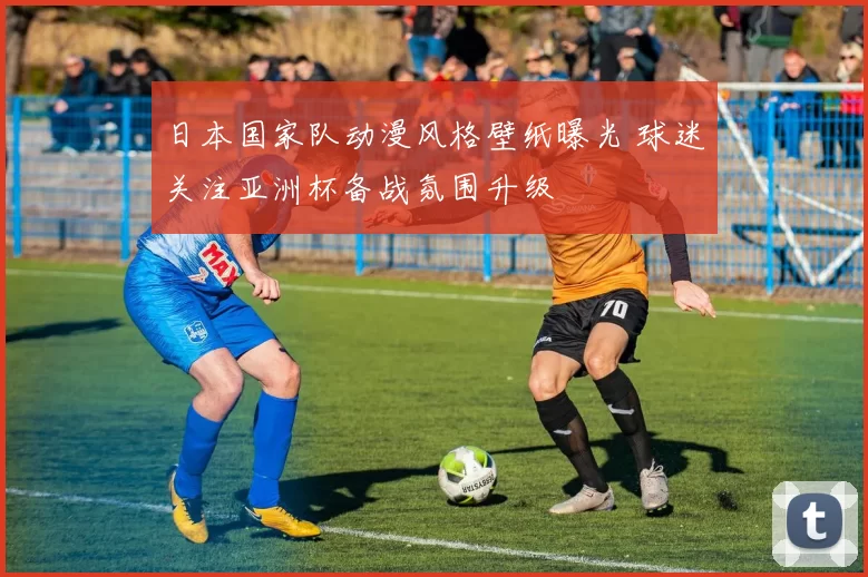 日本国家队动漫风格壁纸曝光 球迷关注亚洲杯备战氛围升级