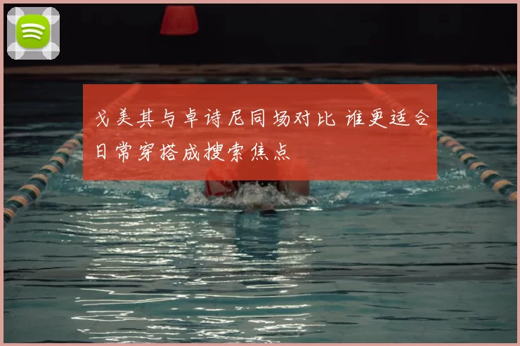 戈美其与卓诗尼同场对比 谁更适合日常穿搭成搜索焦点