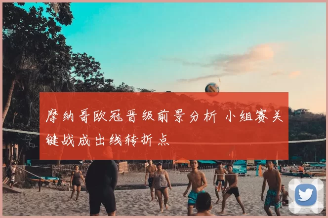 摩纳哥欧冠晋级前景分析 小组赛关键战成出线转折点