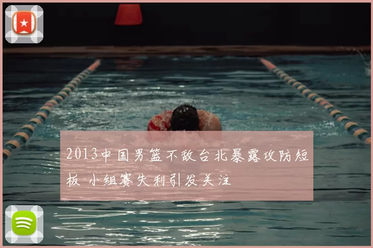 2013中国男篮不敌台北暴露攻防短板 小组赛失利引发关注
