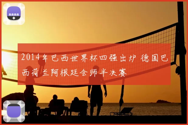 2014年巴西世界杯四强出炉 德国巴西荷兰阿根廷会师半决赛