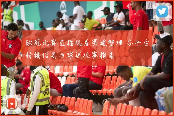 欧冠比赛直播观看渠道整理 各平台转播信息与球迷观赛指南