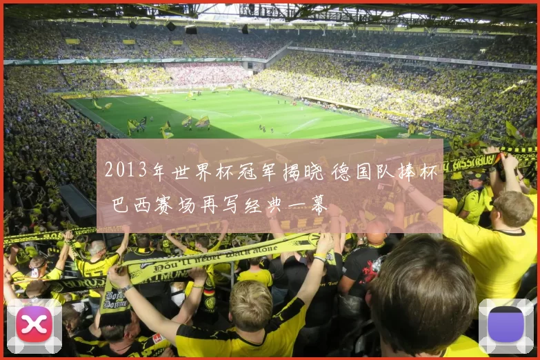 2013年世界杯冠军揭晓 德国队捧杯 巴西赛场再写经典一幕