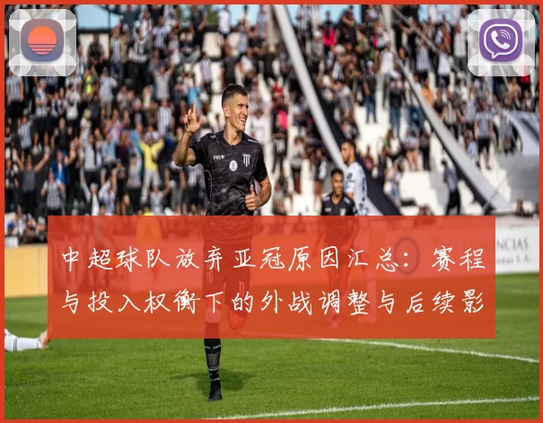 中超球队放弃亚冠原因汇总:赛程与投入权衡下的外战调整与后续影响