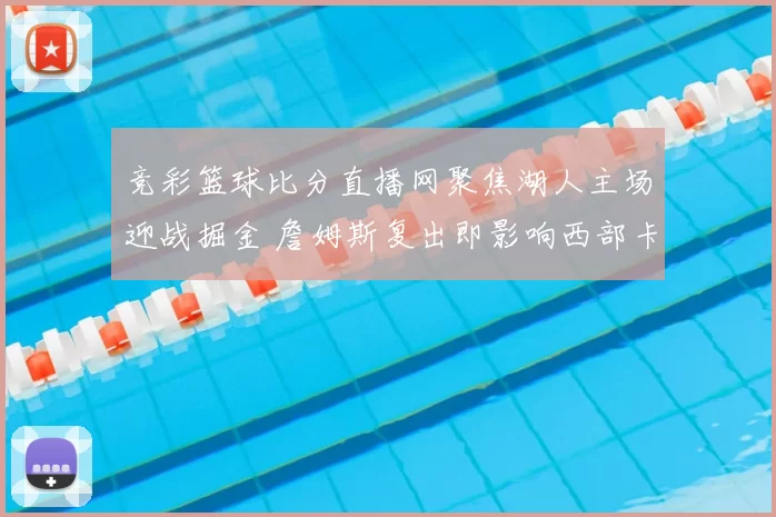 竞彩篮球比分直播网聚焦湖人主场迎战掘金 詹姆斯复出即影响西部卡位争夺