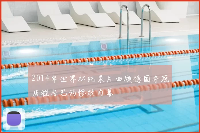 2014年世界杯纪录片回顾德国夺冠历程与巴西惨败内幕