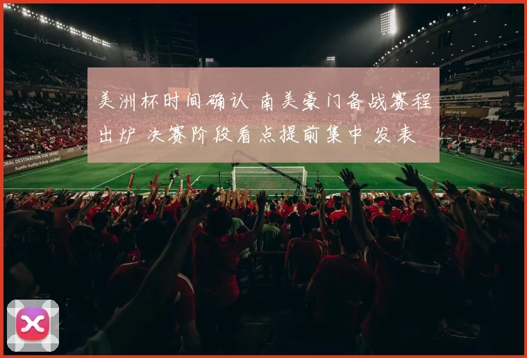 美洲杯时间确认 南美豪门备战赛程出炉 决赛阶段看点提前集中 发表于