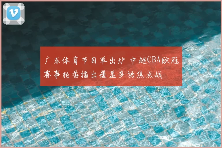 广东体育节目单出炉 中超CBA欧冠赛事轮番播出覆盖多场焦点战