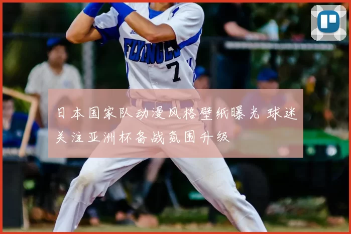 日本国家队动漫风格壁纸曝光 球迷关注亚洲杯备战氛围升级