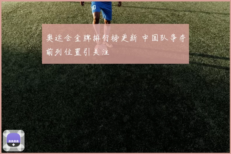 奥运会金牌排行榜更新 中国队争夺前列位置引关注