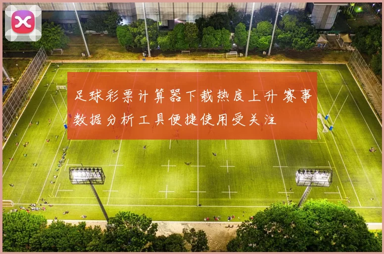 足球彩票计算器下载热度上升 赛事数据分析工具便捷使用受关注