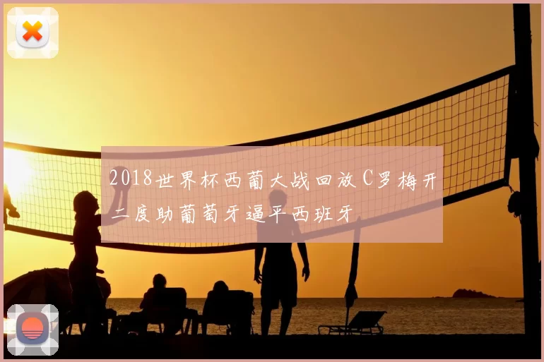 2018世界杯西葡大战回放 C罗梅开二度助葡萄牙逼平西班牙