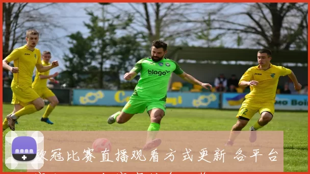 欧冠比赛直播观看方式更新 各平台赛程入口与赛事信息一览