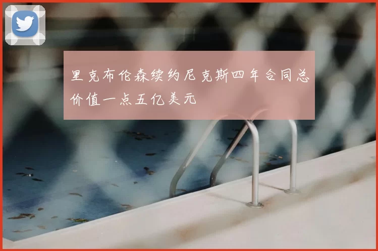 里克布伦森续约尼克斯四年合同总价值一点五亿美元