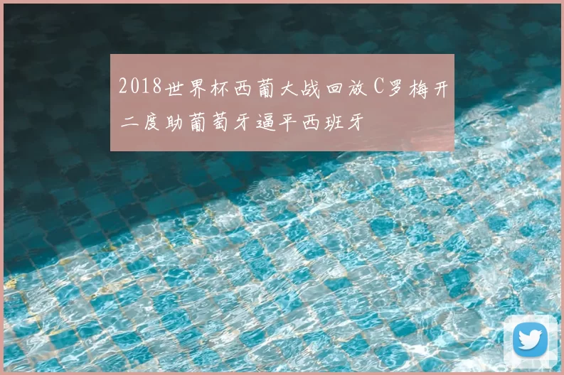 2018世界杯西葡大战回放 C罗梅开二度助葡萄牙逼平西班牙