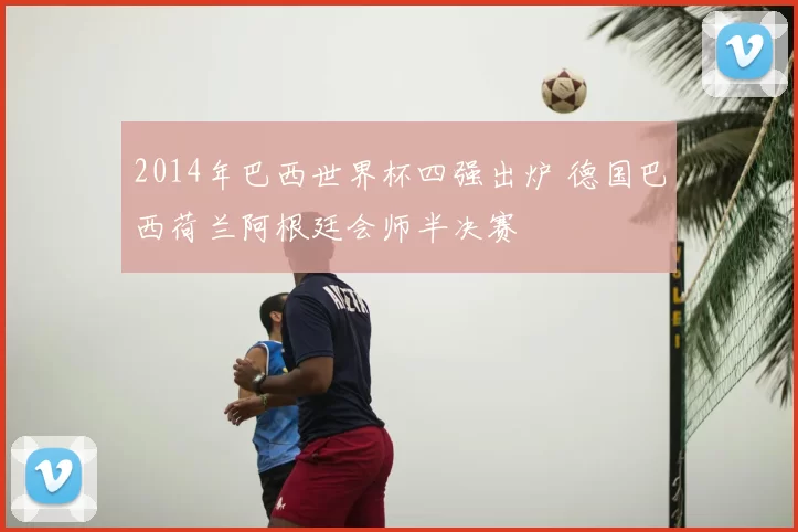 2014年巴西世界杯四强出炉 德国巴西荷兰阿根廷会师半决赛