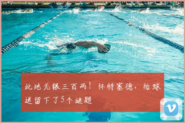 此地无银三百两！怀特塞德，给球迷留下了5个谜题
