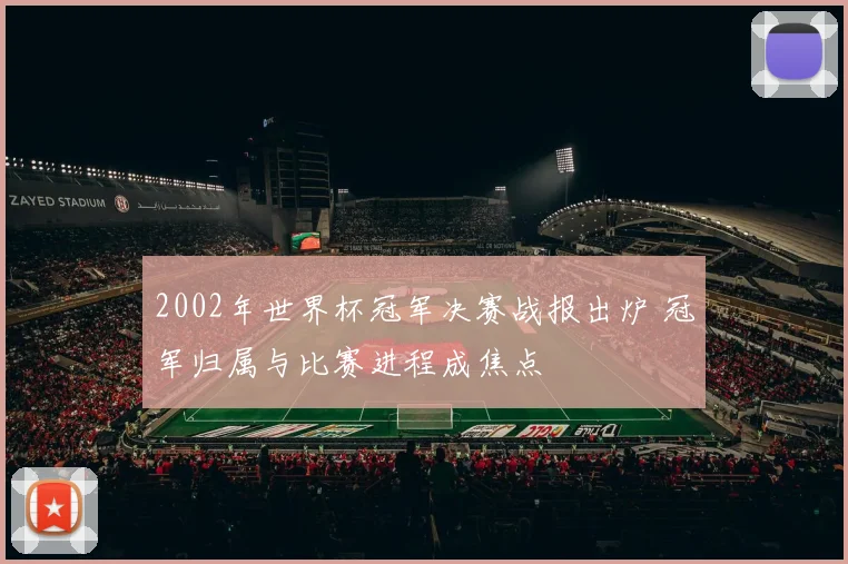 2002年世界杯冠军决赛战报出炉 冠军归属与比赛进程成焦点