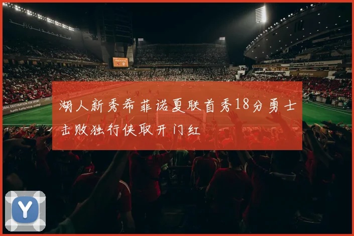 湖人新秀希菲诺夏联首秀18分勇士击败独行侠取开门红