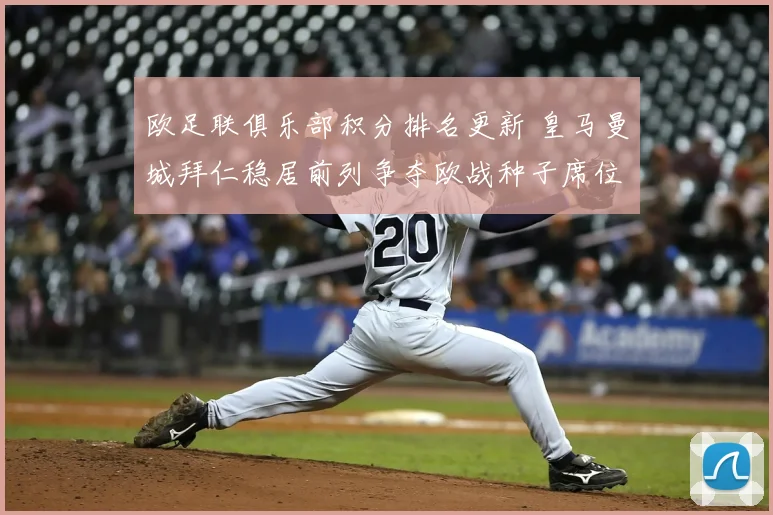 欧足联俱乐部积分排名更新 皇马曼城拜仁稳居前列争夺欧战种子席位