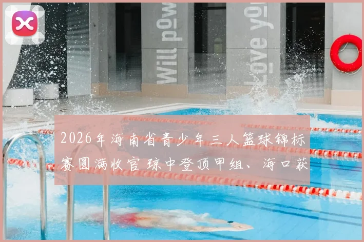 2026年海南省青少年三人篮球锦标赛圆满收官 琼中登顶甲组、海口获得乙组桂冠