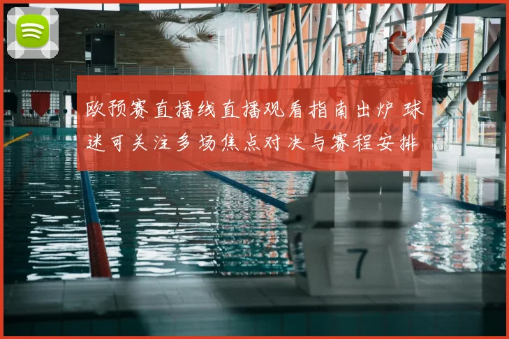 欧预赛直播线直播观看指南出炉 球迷可关注多场焦点对决与赛程安排