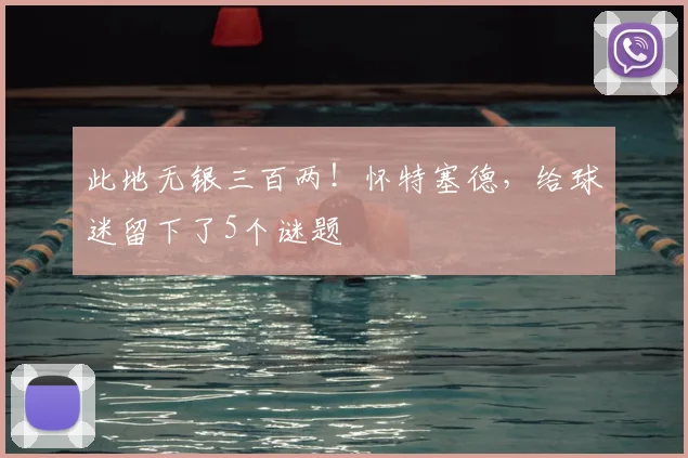 此地无银三百两！怀特塞德，给球迷留下了5个谜题