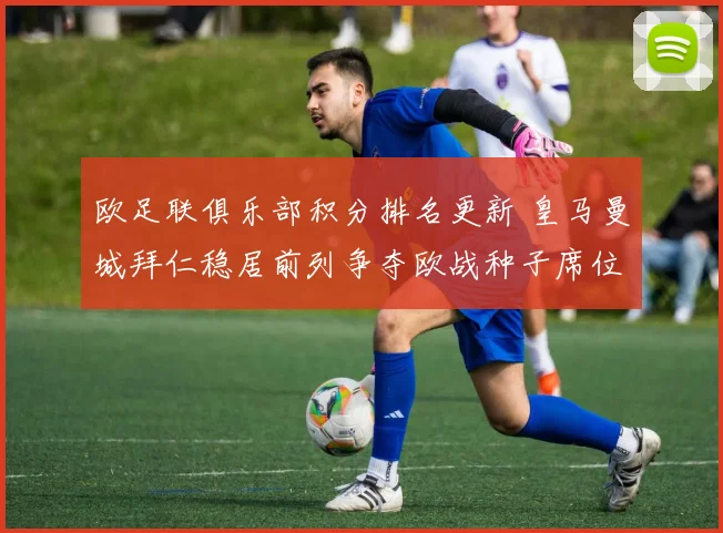欧足联俱乐部积分排名更新 皇马曼城拜仁稳居前列争夺欧战种子席位