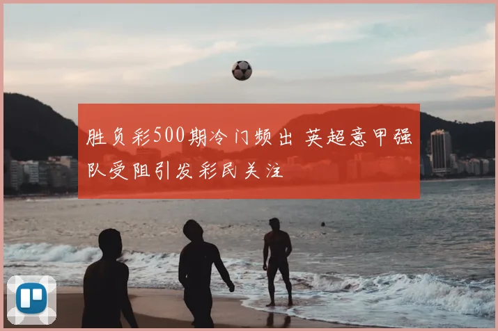 胜负彩500期冷门频出 英超意甲强队受阻引发彩民关注