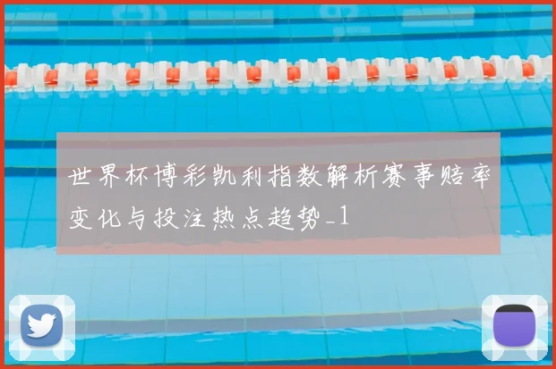 世界杯博彩凯利指数解析赛事赔率变化与投注热点趋势_1
