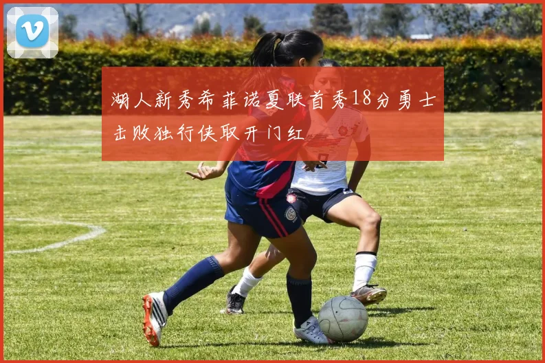 湖人新秀希菲诺夏联首秀18分勇士击败独行侠取开门红