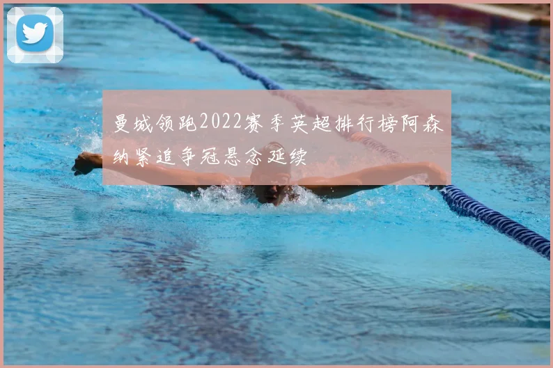 曼城领跑2022赛季英超排行榜阿森纳紧追争冠悬念延续