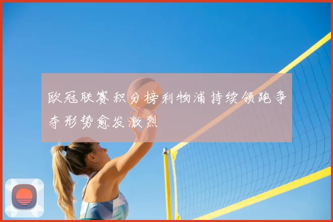 欧冠联赛积分榜利物浦持续领跑争夺形势愈发激烈