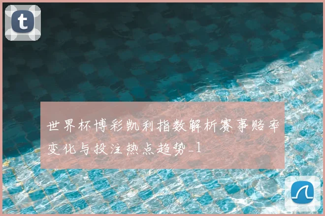 世界杯博彩凯利指数解析赛事赔率变化与投注热点趋势_1