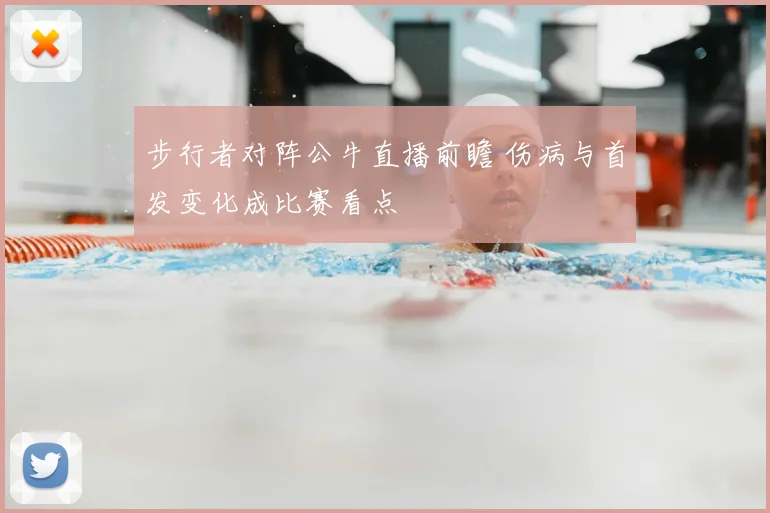 步行者对阵公牛直播前瞻 伤病与首发变化成比赛看点