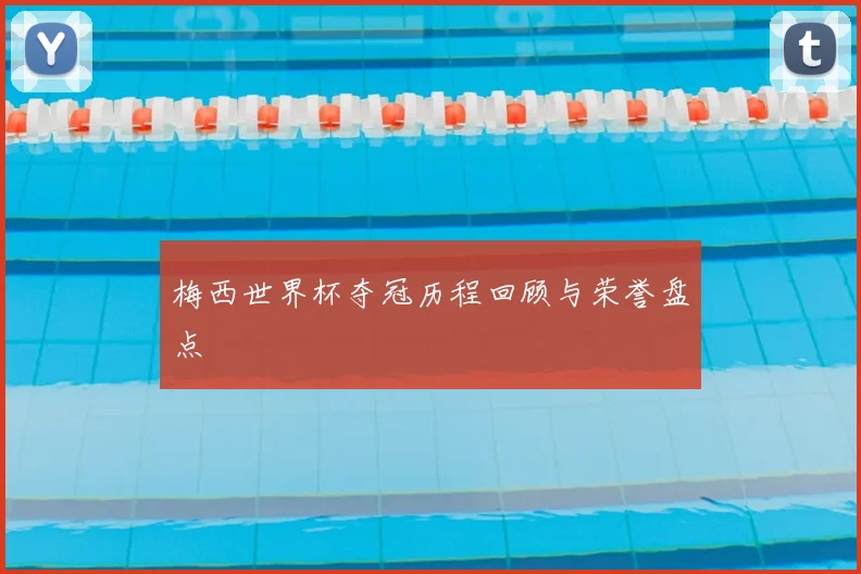 梅西世界杯夺冠历程回顾与荣誉盘点